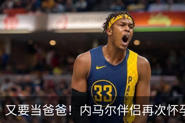又要当爸爸！内马尔伴侣再次怀孕 两人将迎第三个女儿