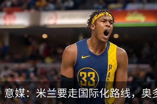 意媒：米兰要走国际化路线，奥多辞职，未来队也将请外籍教练执教