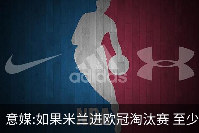 意媒:如果米兰进欧冠淘汰赛 至少拿5837万奖金