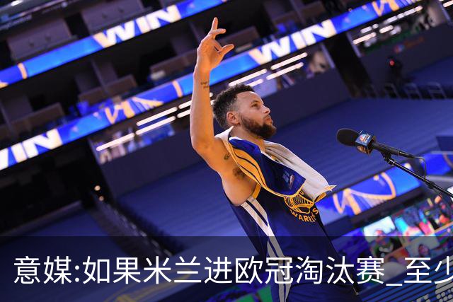 意媒:如果米兰进欧冠淘汰赛 至少拿5837万奖金